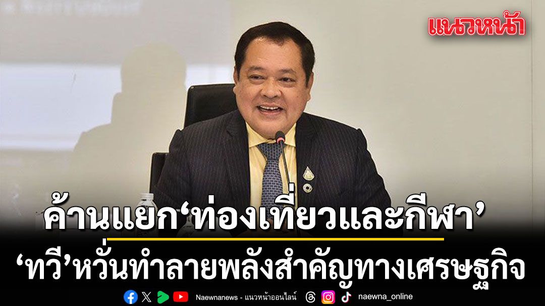 ทวีค้านแยก-ก.ท่องเที่ยวและกีฬา-หวั่นทำลายพลังสำคัญทางเศรษฐกิจ