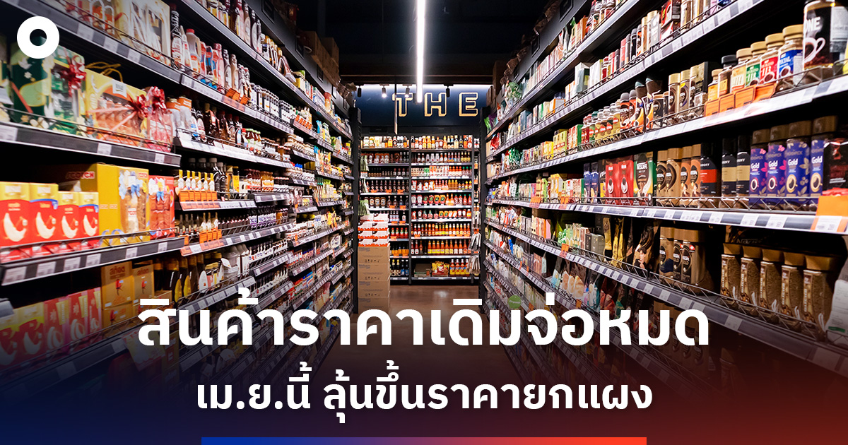 ผู้ผลิตยักษ์ใหญ่เตือน!-สินค้าราคาเดิมจ่อหมด-เมย.นี้-ลุ้นขึ้นราคายกแผง