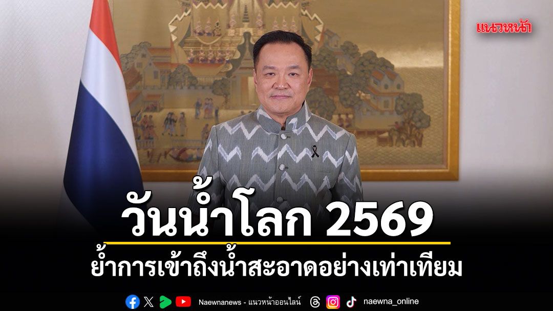 นายกฯกล่าวเนื่องในวันน้ำโลก-2569-ย้ำการเข้าถึงน้ำสะอาดอย่างเท่าเทียม
