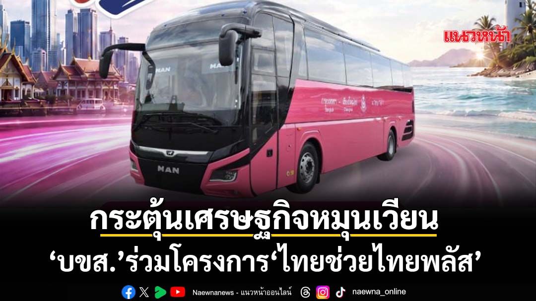 ‘บขส.’ร่วมไทยช่วยไทยพลัส หนุนเดินทางด้วยรถโดยสารสาธารณะ กระตุ้นเศรษฐกิจหมุนเวียน