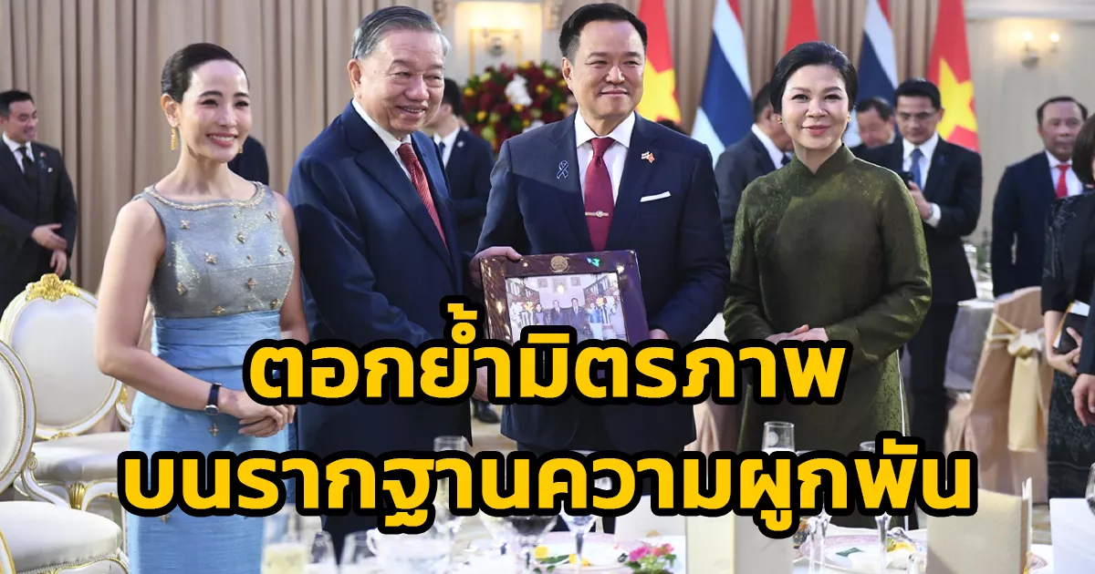 นายกฯ เป็นเจ้าภาพงานเลี้ยงอาหารค่ำ ปธน.เวียดนามและคณะ ตอกย้ำมิตรภาพบนรากฐานความผูกพันด้านประวัติศาสตร์ วัฒนธรรม อาหาร และการท่องเที่ยว