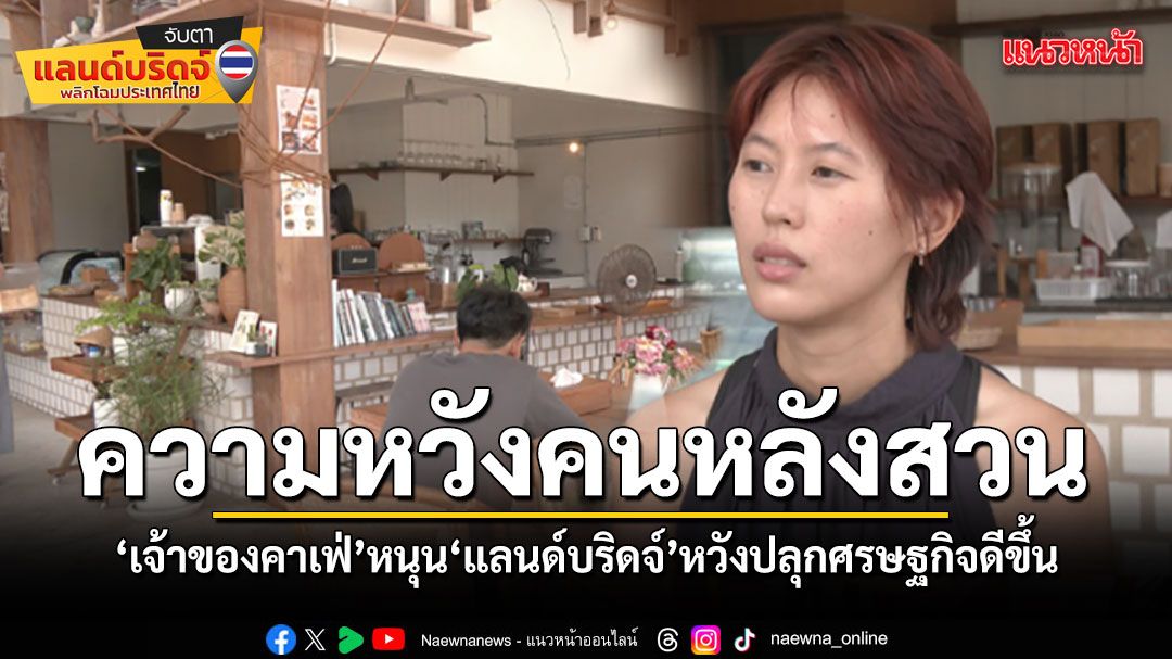 เจ้าของคาเฟ่หลังสวน-หนุนแลนด์บริดจ์-หวังปลุกเศรษฐกิจ-ย้ำเงื่อนไขรักษาธรรมชาติ