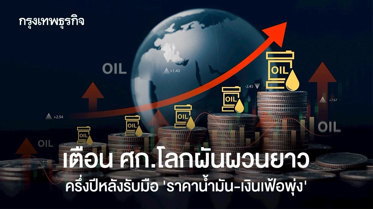 เตือนเศรษฐกิจโลกผันผวนยาว-ครึ่งปีหลังรับมือ-‘ราคาน้ำมัน-เงินเฟ้อพุ่ง’