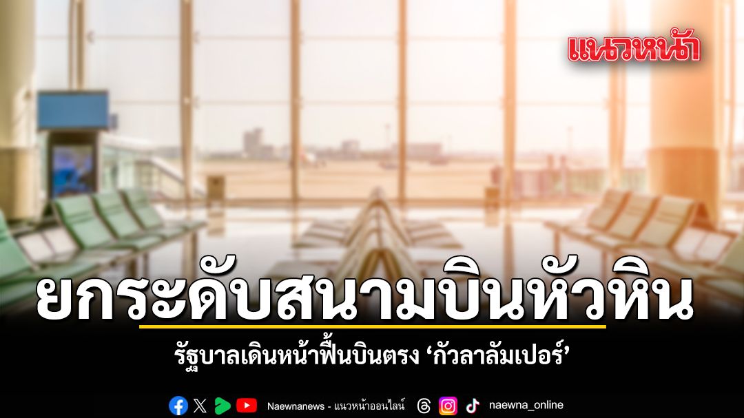 ยกระดับสนามบินหัวหิน-รัฐบาลเดินหน้าฟื้นบินตรง-กัวลาลัมเปอร์