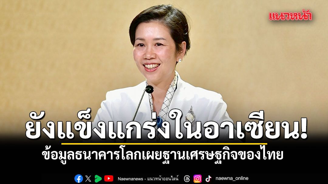 รัฐบาล-เผย-ข้อมูลธนาคารโลกชี้ไทยยังมีฐานเศรษฐกิจแข็งแกร่งในอาเซียน