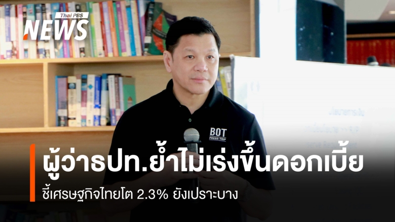 ผู้ว่าธปท-ย้ำไม่เร่งขึ้นดอกเบี้ย- ชี้เศรษฐกิจไทยโต-2.3%-ยังเปราะบาง