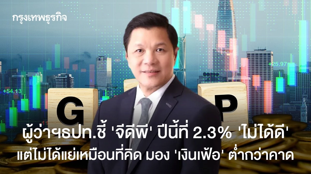 ผู้ว่าฯธปท.ชี้ ‘จีดีพี’ ปีนี้ที่ 2.3% ‘ไม่ได้ดี’ แต่ไม่ได้แย่เหมือนที่คิด มอง‘เงินเฟ้อ’ต่ำกว่าคาด