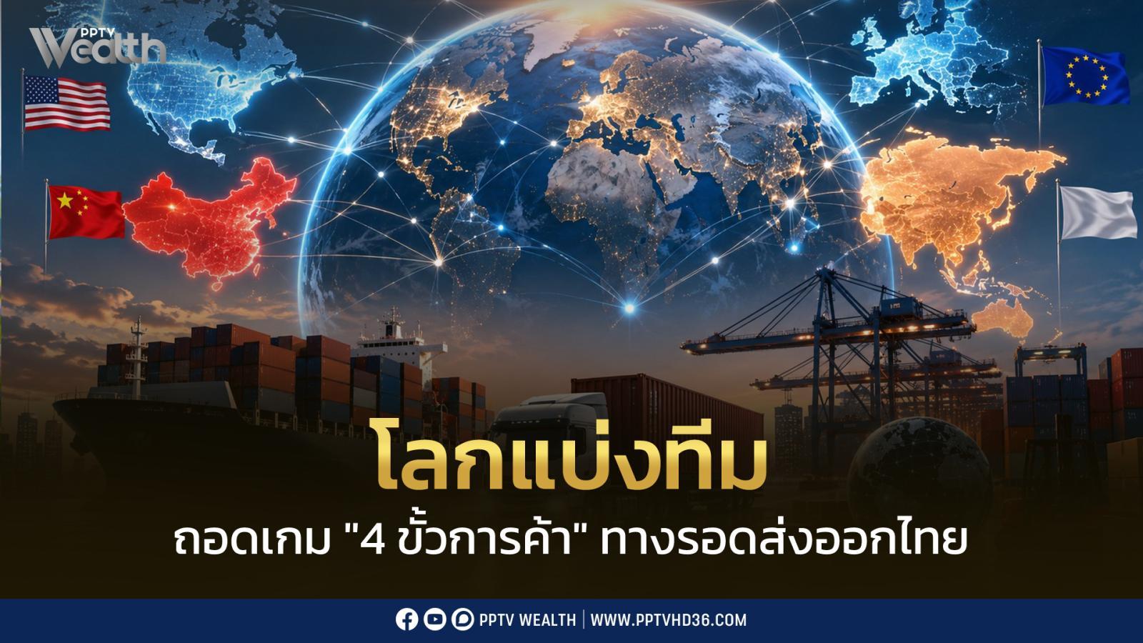 โลกกำลังแบ่งทีม! ไทยจะอยู่ตรงไหน? ถอดเกม “4 ขั้วการค้า”