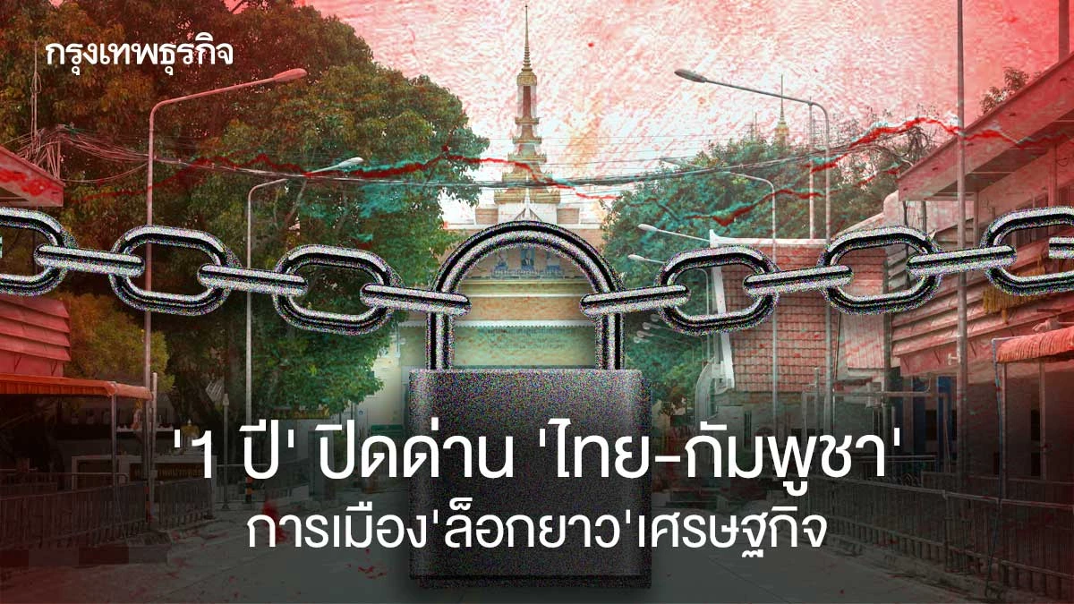 ‘1-ปี’-ปิดด่าน-‘ไทย-กัมพูชา’-การเมือง’ล็อกยาว’เศรษฐกิจ