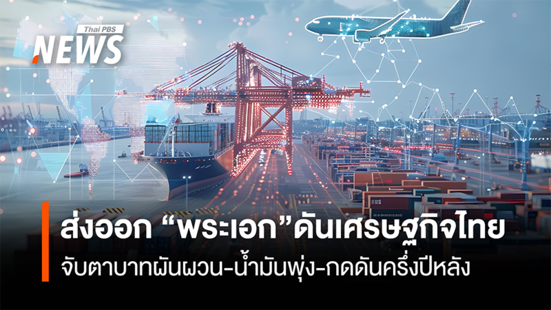 ส่งออก-“พระเอก”ดันเศรษฐกิจไทย-จับตาบาทผันผวน-น้ำมันพุ่ง-กดดันครึ่งปีหลัง