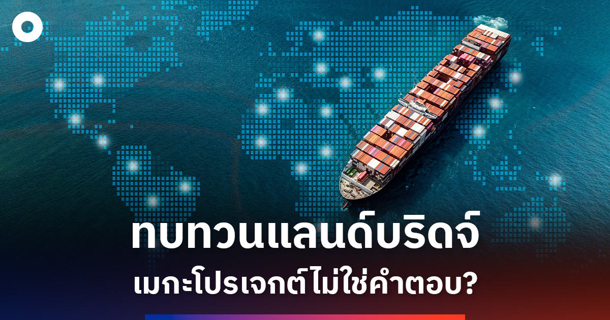เมื่อรัฐทบทวนแลนด์บริดจ์-เกมลงทุนไทยกำลังเปลี่ยนหรือไม่
