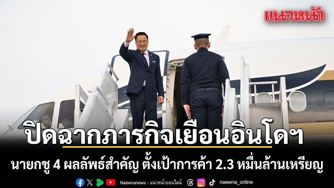 นายกฯปิดฉากภารกิจเยือนอินโดนีเซีย ชู 4 ผลลัพธ์สำคัญ ตั้งเป้าการค้า 2.3 หมื่นล้านเหรียญ