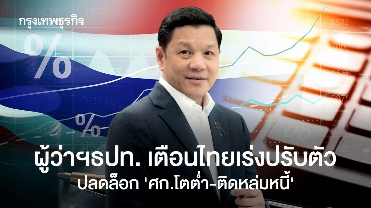 ผู้ว่าฯธปท. เตือนไทยเร่งปรับตัว  ปลดล็อก ‘ศก.โตต่ำ-ติดหล่มหนี้’