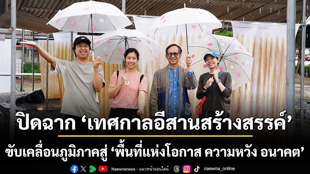 ปิดฉาก ‘เทศกาลอีสานสร้างสรรค์’ ขับเคลื่อนภูมิภาคสู่ ‘พื้นที่แห่งโอกาส ความหวัง อนาคต’