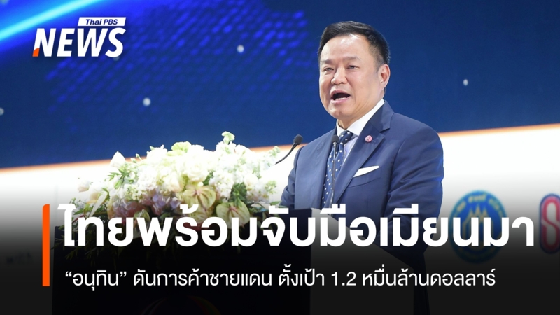 “อนุทิน” เตรียมฟื้นการค้าชายแดนไทย-เมียนมา ตั้งเป้า 1.2 หมื่นล้านดอลลาร์