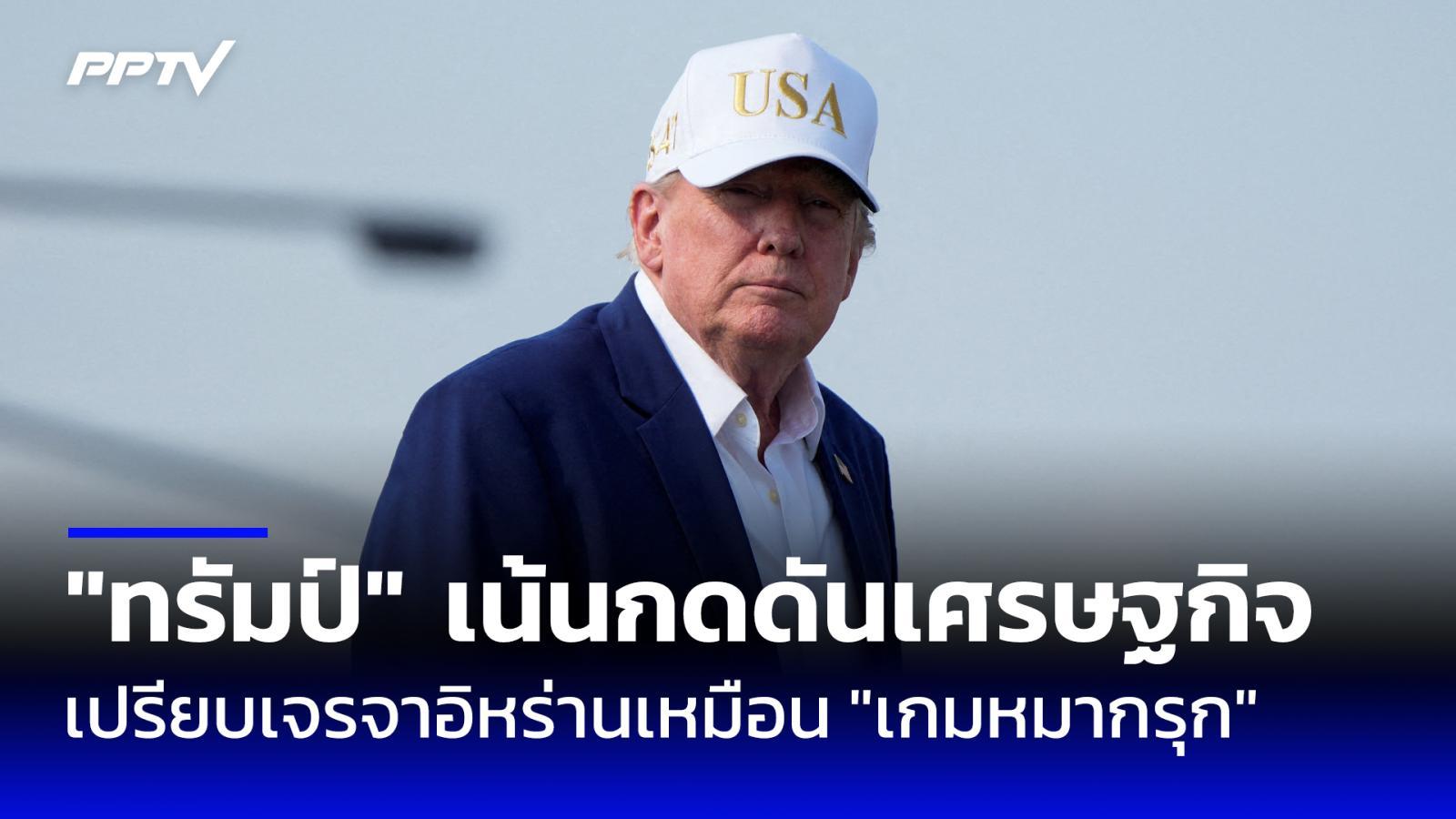 ทรัมป์เปรียบเจรจาอิหร่านเหมือน “เกมหมากรุก” เน้นกดดันเศรษฐกิจ