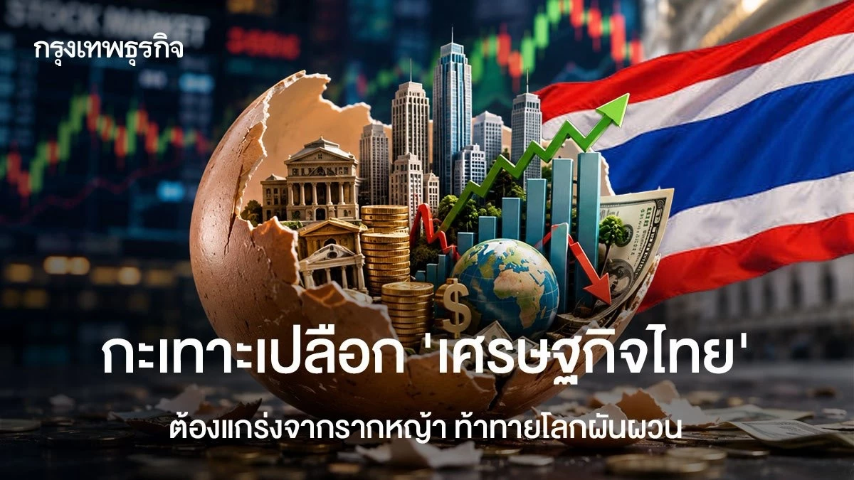 กะเทาะเปลือก ‘เศรษฐกิจไทย’ ต้องแกร่งจากรากหญ้า ท้าทายโลกผันผวน