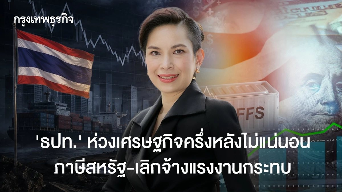 ‘ธปท.’ ห่วงเศรษฐกิจครึ่งหลังไม่แน่นอน ภาษีสหรัฐ-เลิกจ้างแรงงานกระทบ