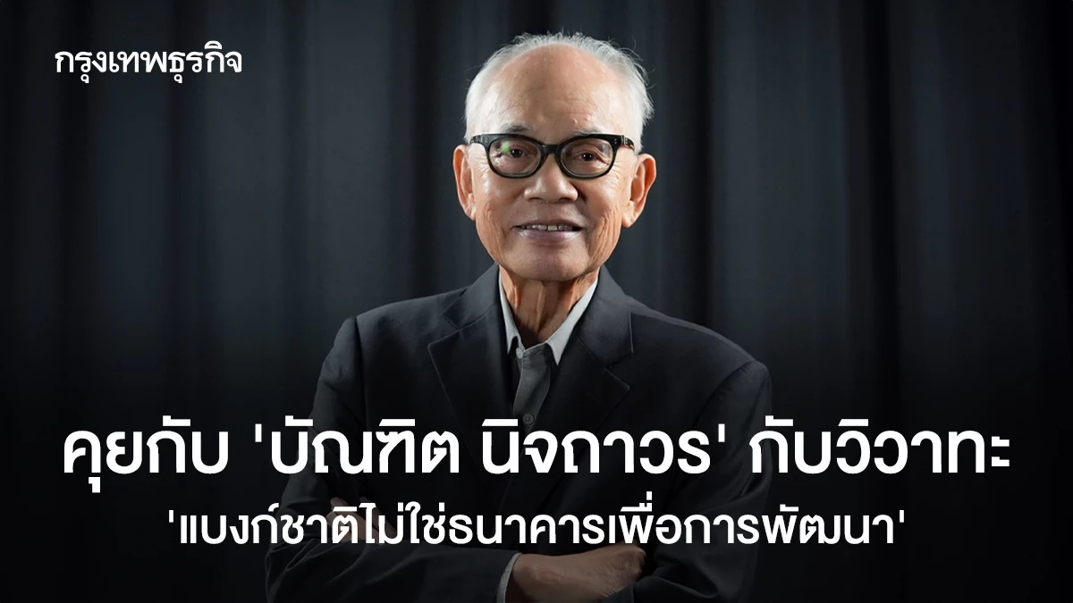 คุยกับ ‘บัณฑิต นิจถาวร’ กับวิวาทะ  “แบงก์ชาติไม่ใช่ธนาคารเพื่อการพัฒนา”