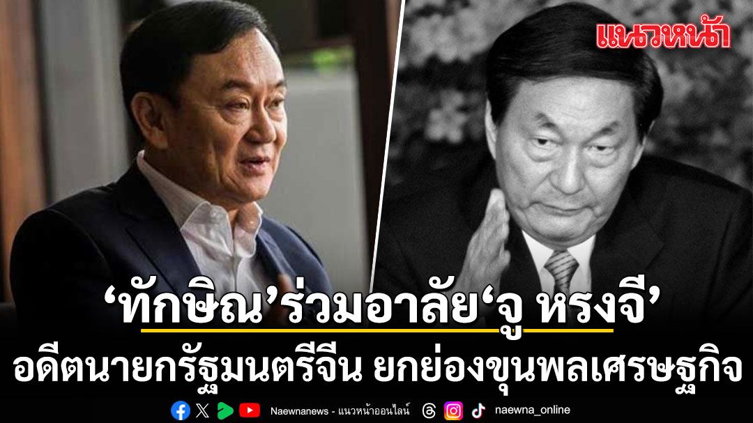 ทักษิณ ร่วมแสดงความอาลัย จู หรงจี อดีตนายกรัฐมนตรีจีน ยกย่องขุนพลเศรษฐกิจ