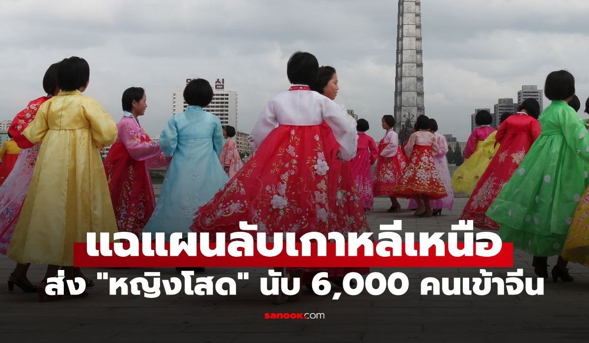 เกาหลีเหนือส่ง “หญิงโสด” นับ 6,000 คนเข้าจีน! แฉสาเหตุเบื้องหลัง ส่งไปทำอะไร?