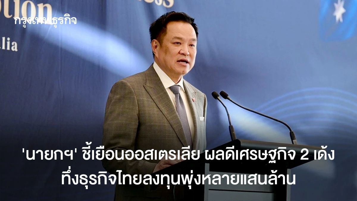 ‘นายกฯ’ ชี้เยือนออสเตรเลีย ผลดีเศรษฐกิจ 2 เด้ง ทึ่งธุรกิจไทยลงทุนพุ่งหลายแสนล้าน
