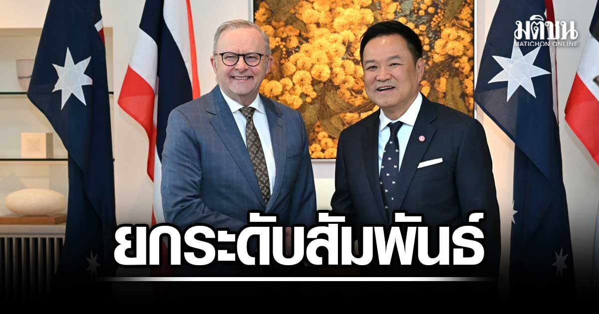 ไทย-ออสเตรเลีย ยกระดับสัมพันธ์ 4 สาขา เปิดโอกาสมิติใหม่ มั่นคง-เศรษฐกิจ