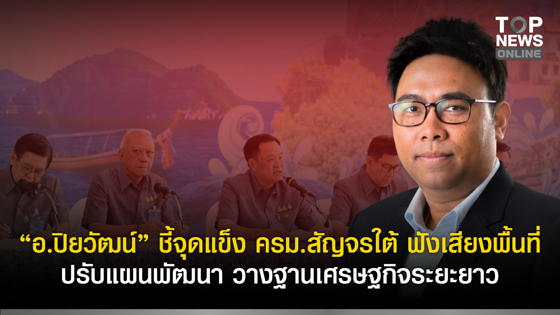 “อปิยวัฒน์”-ชี้จุดแข็ง-ครม.สัญจรใต้-ฟังเสียงพื้นที่-ปรับแผนพัฒนา-วางฐานเศรษฐกิจระยะยาว-|-topnews