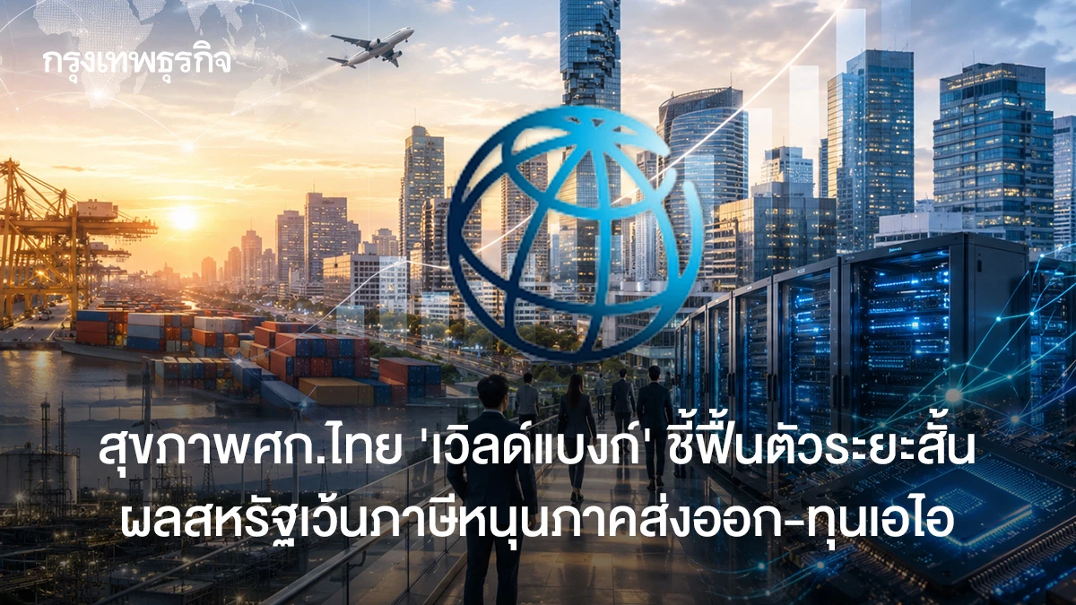 สแกนสุขภาพเศรษฐกิจไทย-‘เวิลด์แบงก์’-ชี้ฟื้นตัวระยะสั้น-ผลสหรัฐเว้นภาษีหนุนภาคส่งออก-ทุนเอไอ