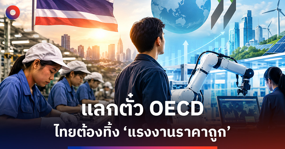 แลกตั๋ว OECD ไทยต้องทิ้ง ‘แรงงานราคาถูก’ สู่เศรษฐกิจรายได้สูง