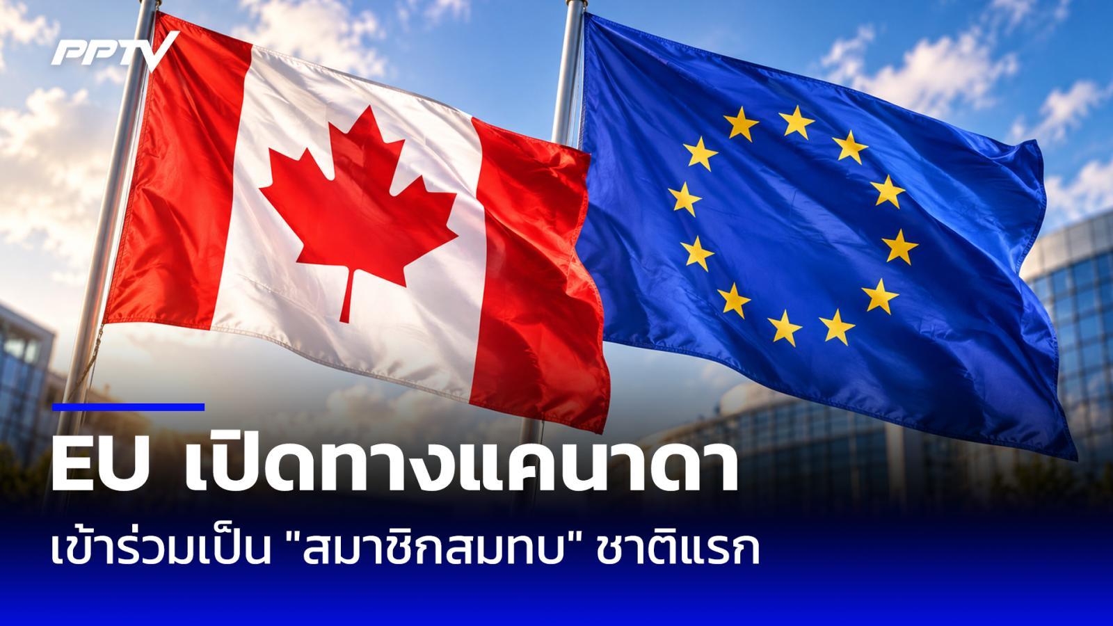 EU เปิดทางแคนาดาเป็น “สมาชิกสมทบ” ชาติแรก ร่วมมือเศรษฐกิจ-กลาโหมลึกขึ้น