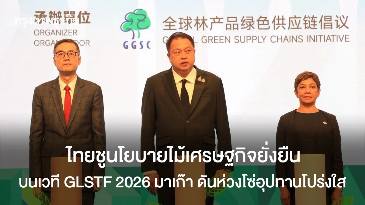 ไทยชูนโยบายไม้เศรษฐกิจยั่งยืนบนเวที GLSTF 2026 มาเก๊า ดันห่วงโซ่อุปทานโปร่งใส