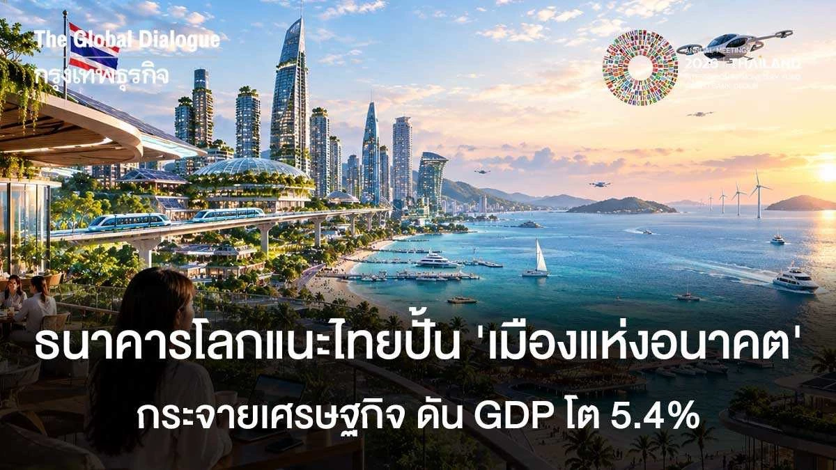 ธนาคารโลกแนะไทยปั้น ‘เมืองแห่งอนาคต’ กระจายเศรษฐกิจ ดัน GDP โต 5.4%
