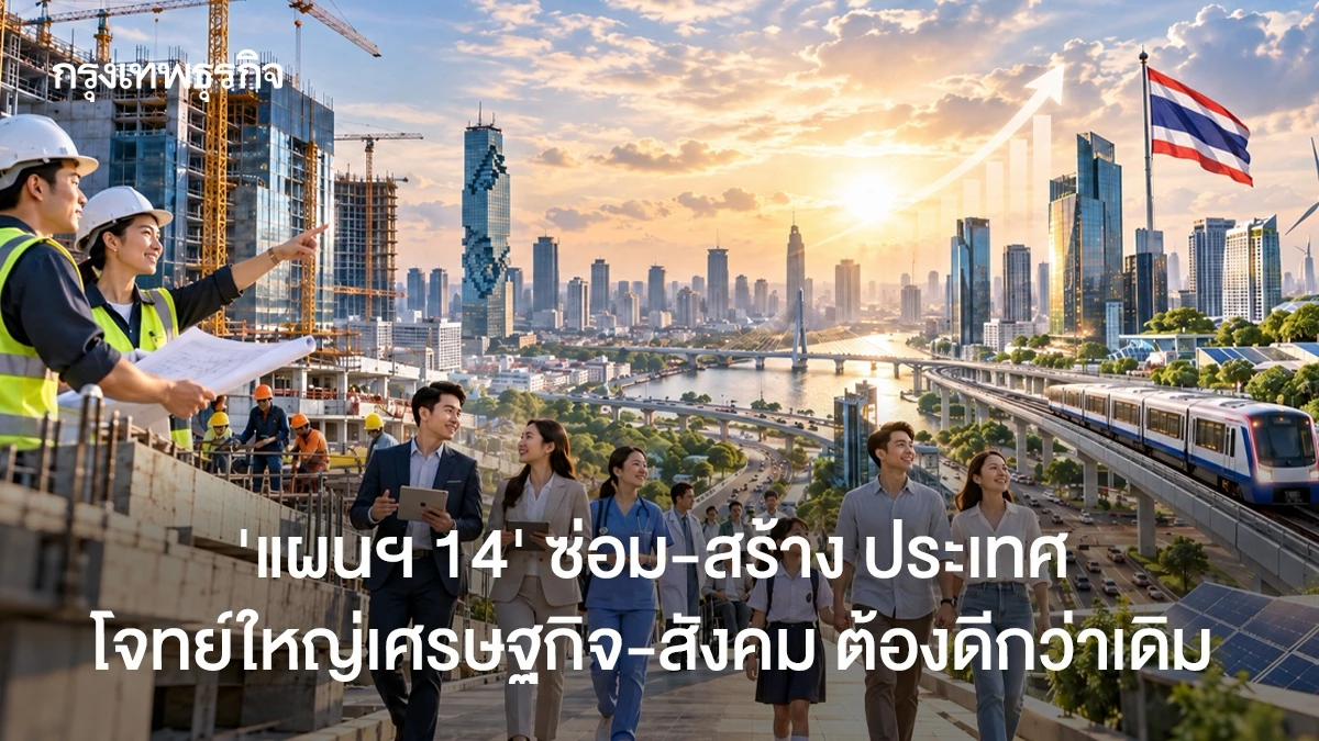 ‘แผน 14’ โจทย์ใหญ่‘ซ่อม-สร้าง’ประเทศ  ทำเศรษฐกิจ-สังคม ให้ดีขึ้นกว่าเดิม