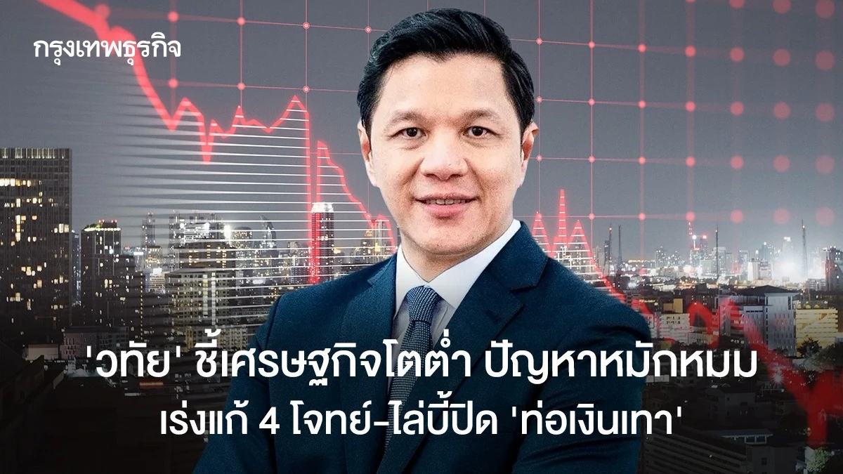 ‘วิทัย’ ชี้เศรษฐกิจโตต่ำ ปัญหาหมักหมม เร่งแก้ 4 โจทย์-ไล่บี้ปิด ‘ท่อเงินเทา’
