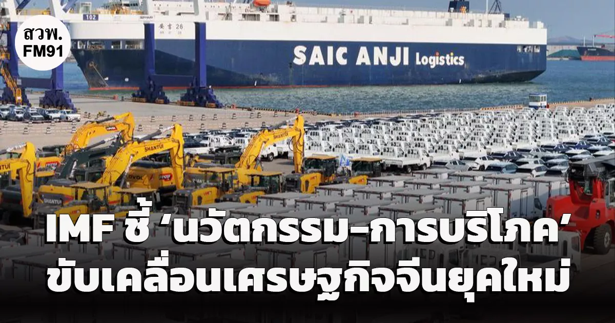 IMF ชี้ ‘นวัตกรรม-การบริโภค’ คือ กุญแจสำคัญขับเคลื่อนเศรษฐกิจจีนยุคใหม่