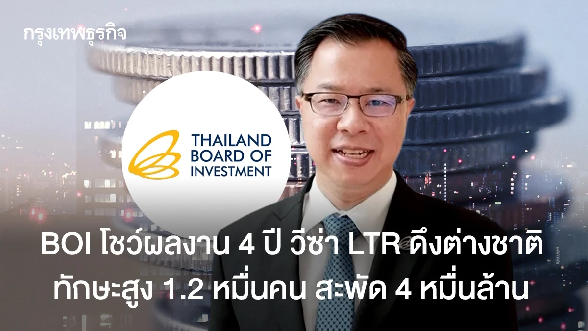 BOI โชว์ผลงาน 4 ปี วีซ่า LTR ดึงต่างชาติทักษะสูง 1.2 หมื่นคน สะพัด 4 หมื่นล้าน