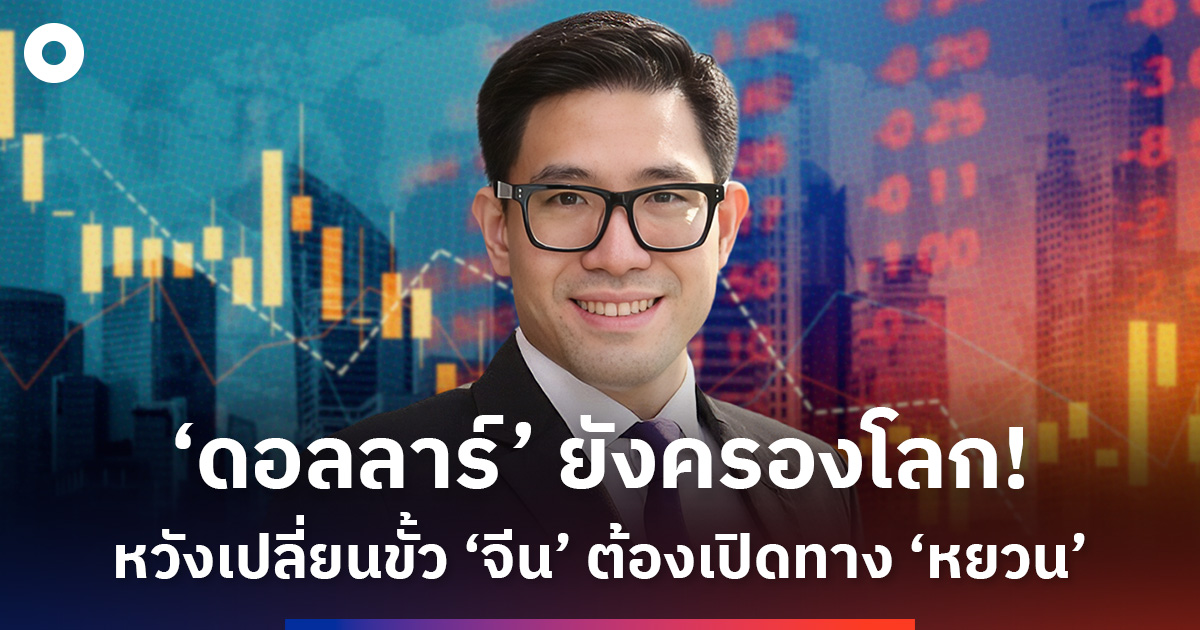 ‘ดอลลาร์’ ยังครองบัลลังก์เงินโลก! จีนต้องเปิดทาง ‘หยวน’ หากคิดเปลี่ยนขั้วอำนาจ