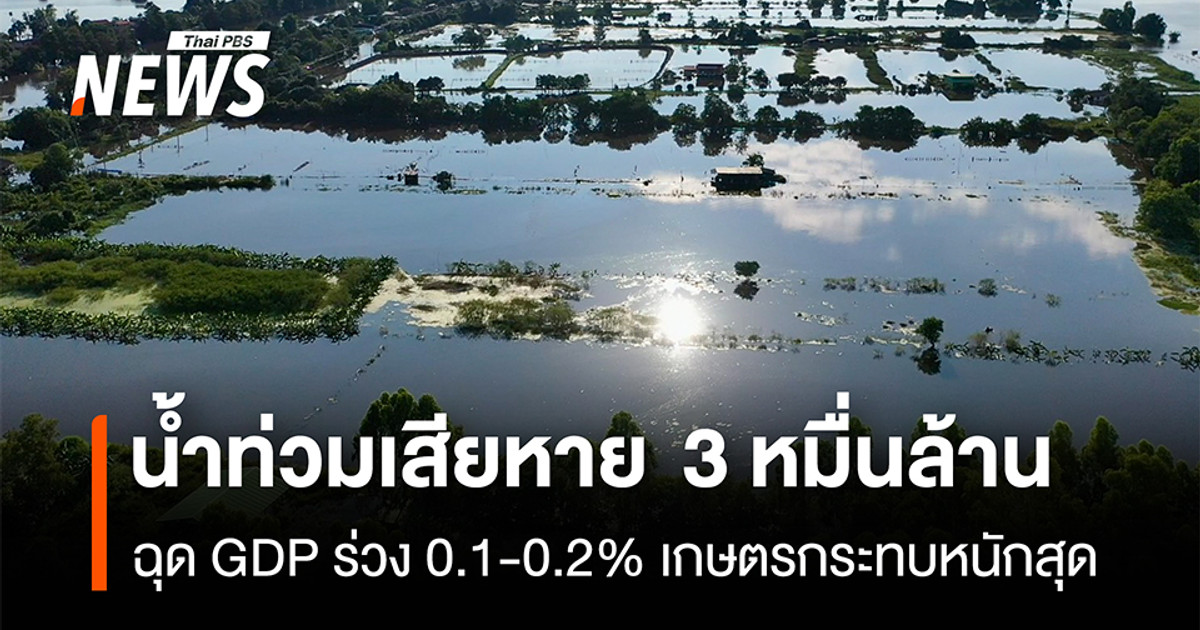 น้ำท่วมเสียหาย  3 หมื่นล้าน ฉุด GDP ร่วง 0.1-0.2% เกษตรกระทบหนักสุด