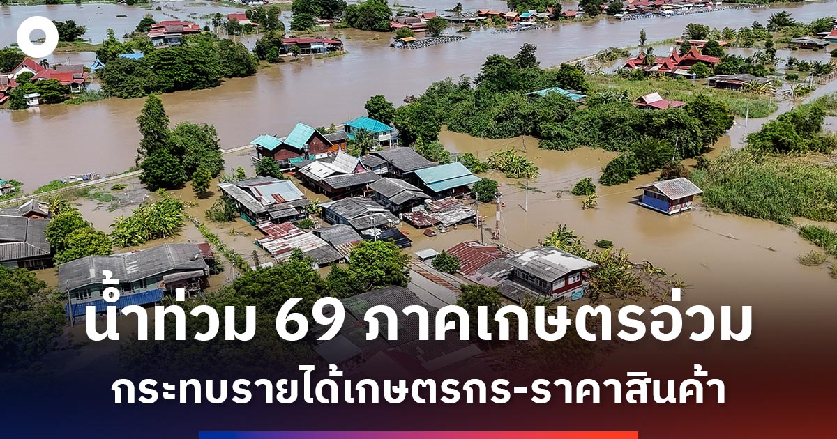 น้ำท่วม69 สะเทือนภาคเกษตร ลุ้นผลกระทบต่อรายได้เกษตรกรและราคาสินค้า