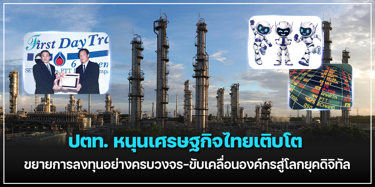 ปตท. หนุนเศรษฐกิจไทยเติบโต ขยายการลงทุนอย่างครบวงจร-ขับเคลื่อนองค์กรสู่โลกยุคดิจิทัล