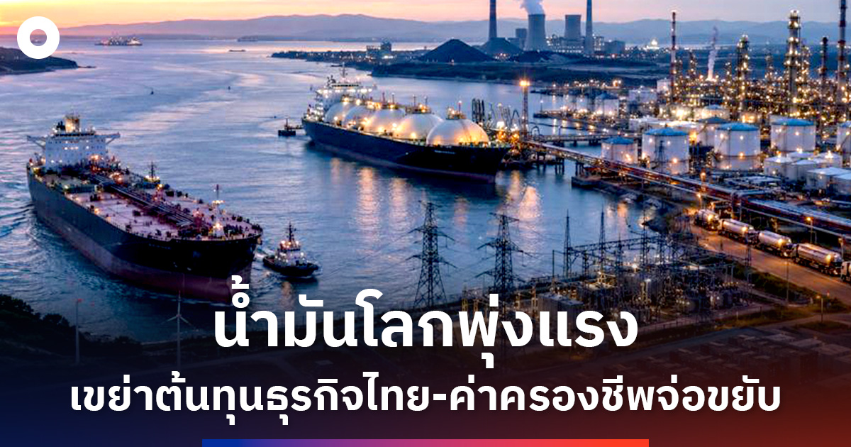 น้ำมันโลกพุ่งแรง-เขย่าต้นทุนธุรกิจไทย-ค่าครองชีพจ่อขยับ